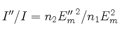 $ {I''}/I = n_2 {E''_m}^2/n_1E_m^2 \vphantom{\vrule depth 3ex} $