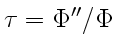 $ \tau =
\Phi''/\Phi$