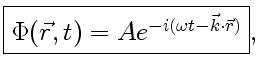 $\displaystyle \fbox{$\Phi (\vec r,t)=Ae^{-i(\omega t-\vec k\cdot\vec r)}$},$