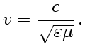 $\displaystyle v={c\over\sqrt{\varepsilon\mu}} .$