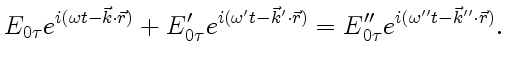 $\displaystyle E_{0\tau}e^{i (\omega t-\vec k\cdot\vec r)}+E'_{0\tau}e^{i (\omega' t-\vec k'\cdot\vec r)}=E''_{0\tau}e^{i (\omega'' t-\vec k''\cdot\vec r)}.$