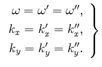 $\displaystyle \left.\begin{array}{rclcl} \omega=\omega'=\omega'', [3pt] k_x=k'_x=k''_x, [3pt] k_y=k'_y=k''_y. \end{array} \right\}$