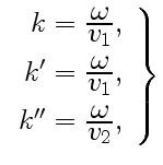 $\displaystyle \left.\begin{array}{rcl} k=\frac{\displaystyle\omega}{\displaysty...
...[6pt] k''=\frac{\displaystyle\omega}{\displaystyle v_2}, \end{array} \right\}$