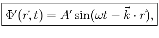 $\displaystyle \fbox{$\Phi^\prime (\vec r, t)=A^\prime \sin(\omega t-\vec k\cdot\vec r)$,}$