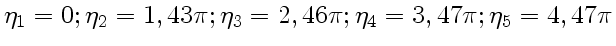 $ \eta_1=0;
\eta_2=1,43\pi; \eta_3=2,46\pi; \eta_4=3,47\pi; \eta_5=4,47\pi$