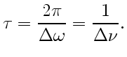 $\displaystyle \tau=\frac{2\pi}{\Delta\omega}=\frac 1{\Delta\nu}.
$