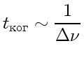 $\displaystyle t_{\text{}}\sim\frac{1}{\Delta\nu}$