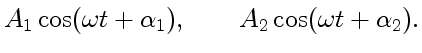 $\displaystyle A_1\cos(\omega t+\alpha_1),\qquad A_2\cos(\omega t+\alpha_2).
$