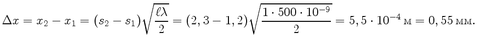 $\displaystyle \Delta x= x_2 - x_1 = (s_2 - s_1)\sqrt{\ell\lambda\over2} = (2,3 ...
...cdot500\cdot10^{-9}\over2} =
5,5\cdot10^{-4}{ \text{}} = 0,55 { \text{}}.
$