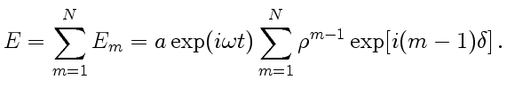 $\displaystyle E=\sum_{m=1}^N E_m=a\exp(i\omega t)\sum_{m=1}^N \rho^{m-1}\exp[i(m-1)\delta] .
$