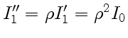 $ I''_1 =\rho I'_1 =\rho^2I_0$